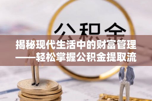 阿拉善盟揭秘现代生活中的财富管理——轻松掌握公积金提取流程的艺术