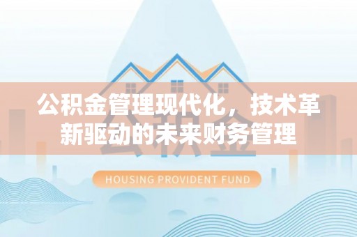 阿拉善盟公积金管理现代化，技术革新驱动的未来财务管理