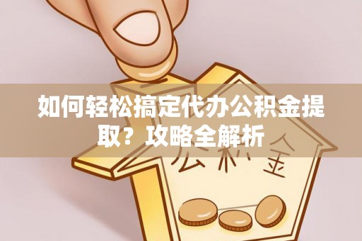 阿拉善盟如何轻松搞定代办公积金提取？攻略全解析