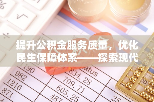 阿拉善盟提升公积金服务质量，优化民生保障体系——探索现代城市居民福利新方向