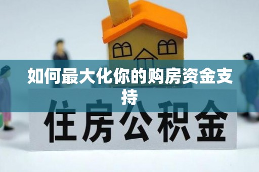 阿拉善盟如何最大化你的购房资金支持