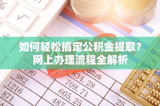 阿拉善盟如何轻松搞定公积金提取？网上办理流程全解析