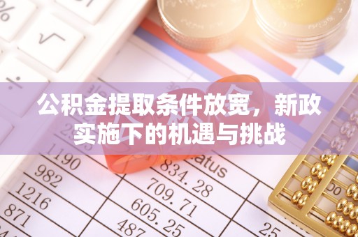 阿拉善盟公积金提取条件放宽，新政实施下的机遇与挑战