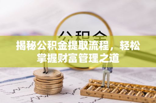 阿拉善盟揭秘公积金提取流程，轻松掌握财富管理之道