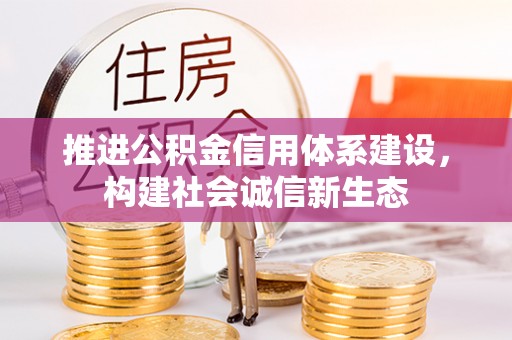 阿拉善盟推进公积金信用体系建设，构建社会诚信新生态