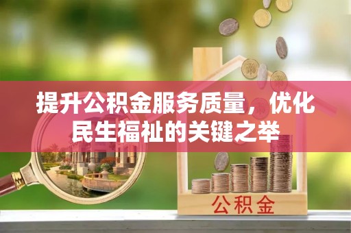 阿拉善盟提升公积金服务质量，优化民生福祉的关键之举