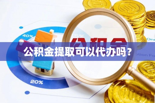 阿拉善盟公积金提取可以代办吗？
