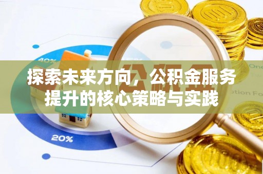 阿拉善盟探索未来方向，公积金服务提升的核心策略与实践