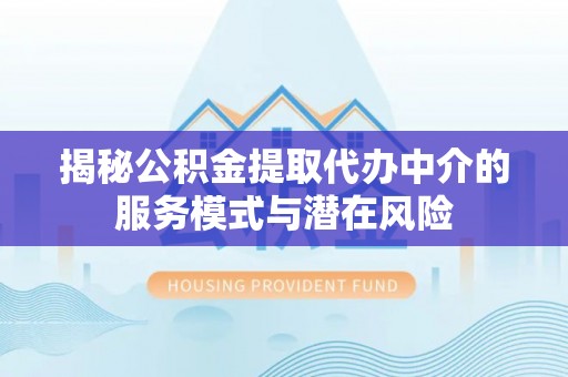 阿拉善盟揭秘公积金提取代办中介的服务模式与潜在风险