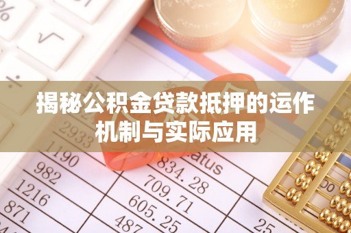 阿拉善盟揭秘公积金贷款抵押的运作机制与实际应用