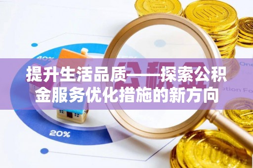 阿拉善盟提升生活品质——探索公积金服务优化措施的新方向