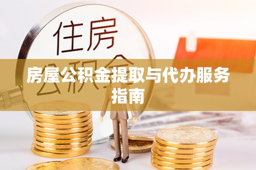 阿拉善盟房屋公积金提取与代办服务指南
