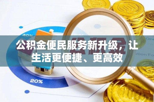 阿拉善盟公积金便民服务新升级，让生活更便捷、更高效