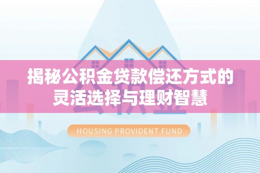 阿拉善盟揭秘公积金贷款偿还方式的灵活选择与理财智慧