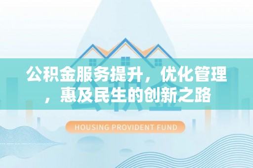 阿拉善盟公积金服务提升，优化管理，惠及民生的创新之路