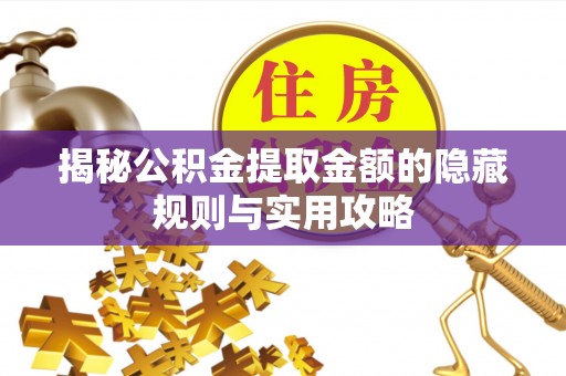 阿拉善盟揭秘公积金提取金额的隐藏规则与实用攻略