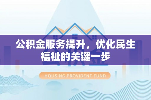 阿拉善盟公积金服务提升，优化民生福祉的关键一步