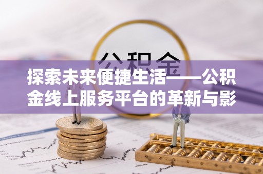阿拉善盟探索未来便捷生活——公积金线上服务平台的革新与影响