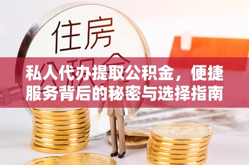 阿拉善盟私人代办提取公积金，便捷服务背后的秘密与选择指南