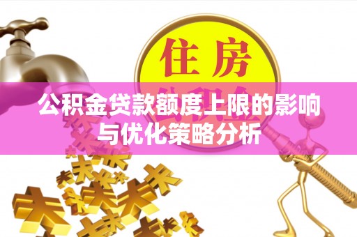 阿拉善盟公积金贷款额度上限的影响与优化策略分析