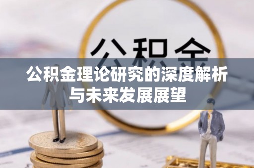 阿拉善盟公积金理论研究的深度解析与未来发展展望