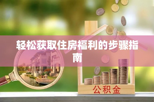 阿拉善盟轻松获取住房福利的步骤指南