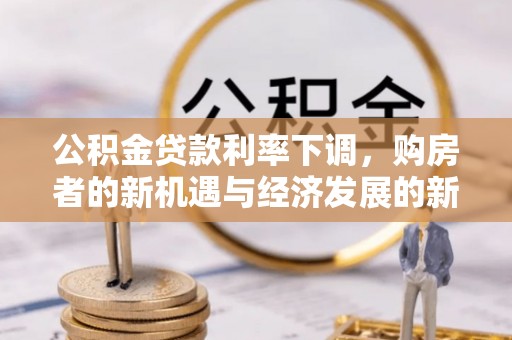 阿拉善盟公积金贷款利率下调，购房者的新机遇与经济发展的新动力