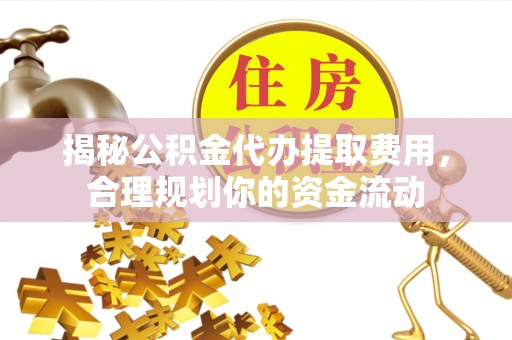 阿拉善盟揭秘公积金代办提取费用，合理规划你的资金流动