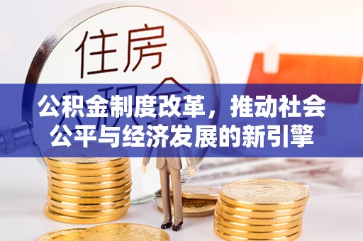 阿拉善盟公积金制度改革，推动社会公平与经济发展的新引擎
