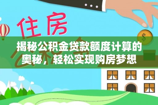 阿拉善盟揭秘公积金贷款额度计算的奥秘，轻松实现购房梦想