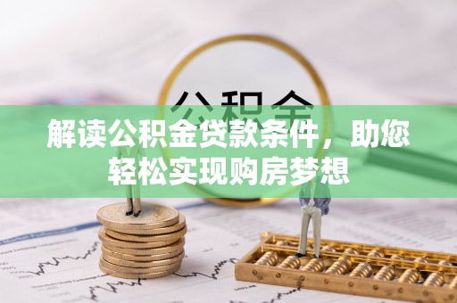 阿拉善盟解读公积金贷款条件，助您轻松实现购房梦想