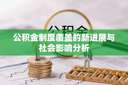 阿拉善盟公积金制度覆盖的新进展与社会影响分析