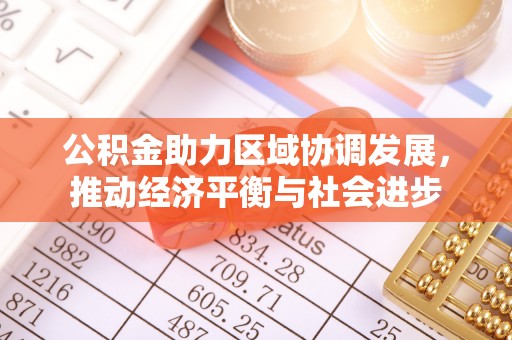 阿拉善盟公积金助力区域协调发展，推动经济平衡与社会进步