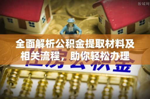 阿拉善盟全面解析公积金提取材料及相关流程，助你轻松办理