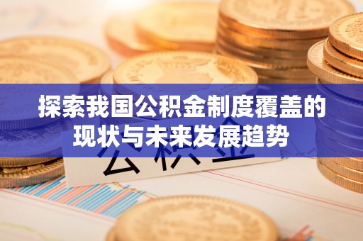 阿拉善盟探索我国公积金制度覆盖的现状与未来发展趋势