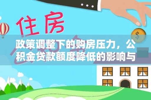 阿拉善盟政策调整下的购房压力，公积金贷款额度降低的影响与应对策略