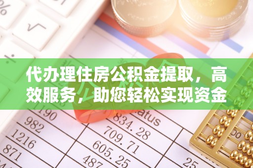 阿拉善盟代办理住房公积金提取，高效服务，助您轻松实现资金流转