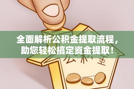 阿拉善盟全面解析公积金提取流程，助您轻松搞定资金提取！