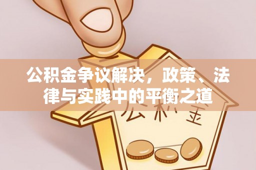 阿拉善盟公积金争议解决，政策、法律与实践中的平衡之道
