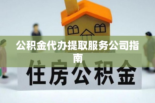 阿拉善盟公积金代办提取服务公司指南