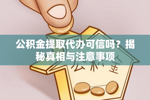 阿拉善盟公积金提取代办可信吗？揭秘真相与注意事项