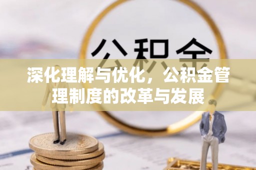 阿拉善盟深化理解与优化，公积金管理制度的改革与发展