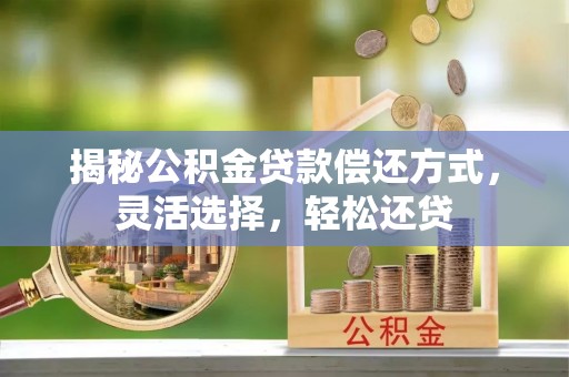 阿拉善盟揭秘公积金贷款偿还方式，灵活选择，轻松还贷
