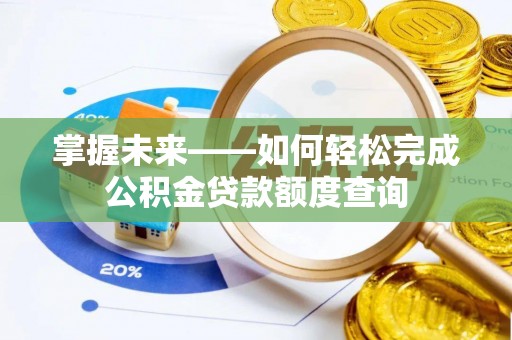 阿拉善盟掌握未来——如何轻松完成公积金贷款额度查询
