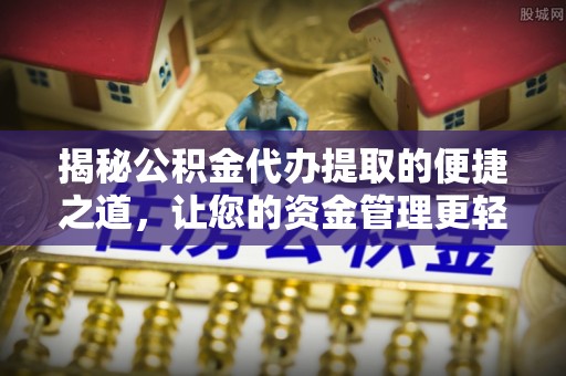 阿拉善盟揭秘公积金代办提取的便捷之道，让您的资金管理更轻松