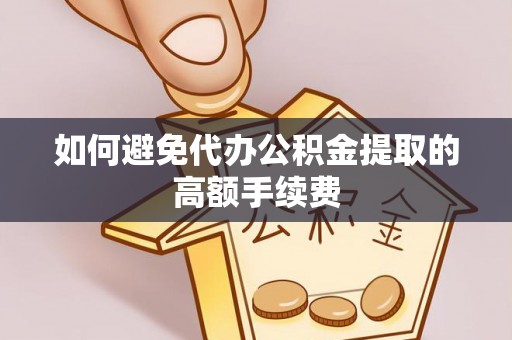阿拉善盟如何避免代办公积金提取的高额手续费