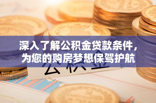 阿拉善盟深入了解公积金贷款条件，为您的购房梦想保驾护航
