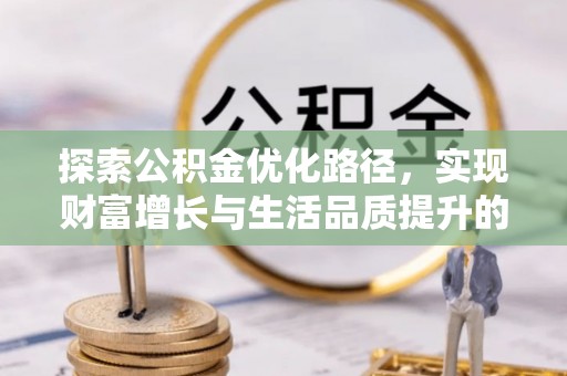 阿拉善盟探索公积金优化路径，实现财富增长与生活品质提升的双赢