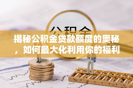 阿拉善盟揭秘公积金贷款额度的奥秘，如何最大化利用你的福利？
