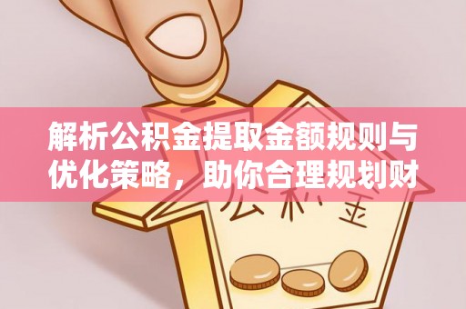阿拉善盟解析公积金提取金额规则与优化策略，助你合理规划财务未来